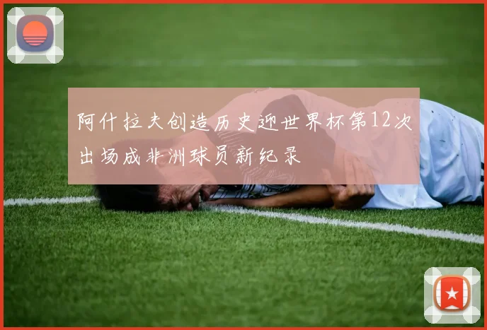 阿什拉夫创造历史迎世界杯第12次出场成非洲球员新纪录