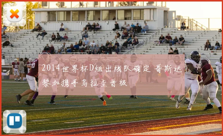 2014世界杯D组出线队确定 哥斯达黎加携手乌拉圭晋级