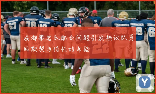 成都攀岩队配合问题引发热议队员间默契与信任的考验