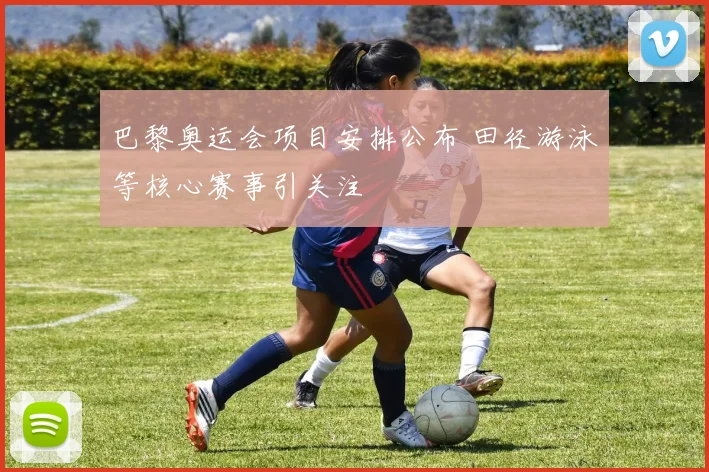 巴黎奥运会项目安排公布 田径游泳等核心赛事引关注
