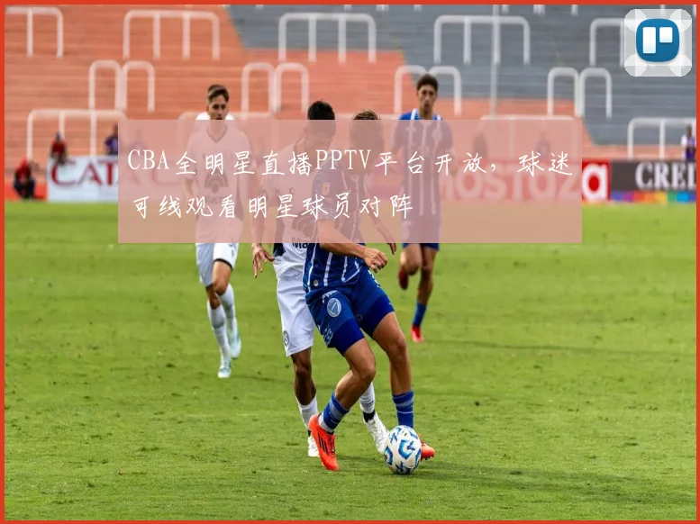 CBA全明星直播PPTV平台开放，球迷可线观看明星球员对阵